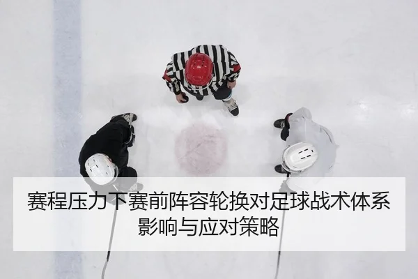 赛程压力下赛前阵容轮换对足球战术体系影响与应对策略