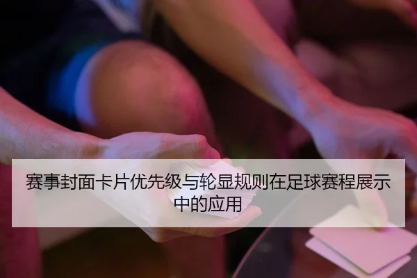 赛事封面卡片优先级与轮显规则在足球赛程展示中的应用