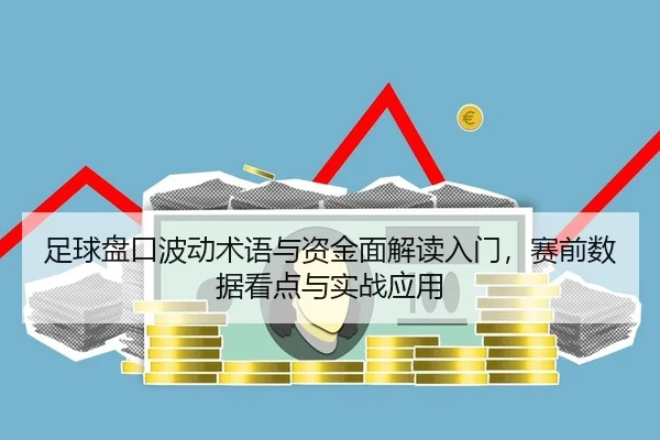 足球盘口波动术语与资金面解读入门，赛前数据看点与实战应用