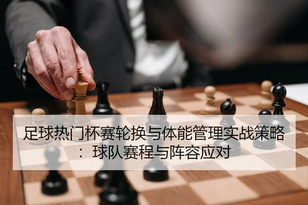 足球热门杯赛轮换与体能管理实战策略：球队赛程与阵容应对