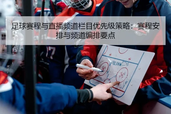足球赛程与直播频道栏目优先级策略：赛程安排与频道编排要点